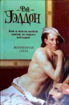 Книга Уэлдон Ф. Как я могла выйти за такого негодяя? Жизненная сила, 11-19102, Баград.рф